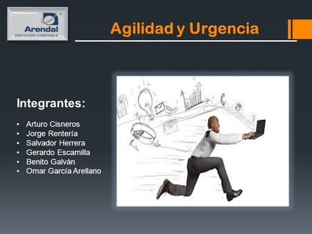 Agilidad y Urgencia Integrantes: Arturo Cisneros Jorge Rentería Salvador Herrera Gerardo Escamilla Benito Galván Omar García Arellano.