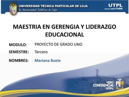 MAESTRIA EN GERENGIA Y LIDERAZGO EDUCACIONAL MODULO: NOMBRES: PROYECTO DE GRADO UNO Mariana Buele SEMESTRE: Tercero.