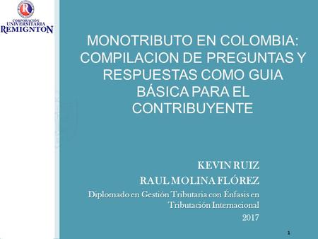 MONOTRIBUTO EN COLOMBIA: COMPILACION DE PREGUNTAS Y RESPUESTAS COMO GUIA BÁSICA PARA EL CONTRIBUYENTE KEVIN RUIZ RAUL MOLINA FLÓREZ Diplomado en Gestión.