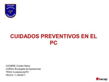CUIDADOS PREVENTIVOS EN EL PC Construcción NOMBRE: Cristian Matus CARGO: Encargado de Operaciones TEMA: Cuidados del PC FECHA: 11 /05/2017.
