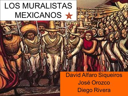 LOS MURALISTAS MEXICANOS David Alfaro Siqueiros José Orozco Diego Rivera.