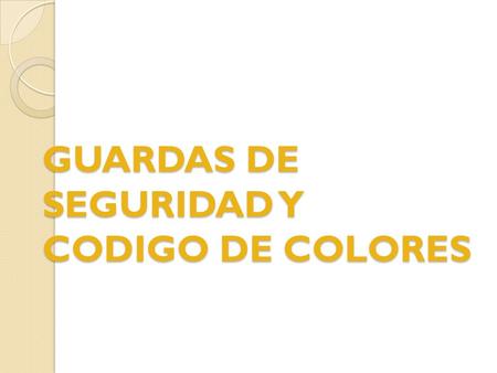 GUARDAS DE SEGURIDAD Y CODIGO DE COLORES. OBJETIVOS Proveer la información básica y necesaria para el cumplimiento de las normas con respecto a Guardas.