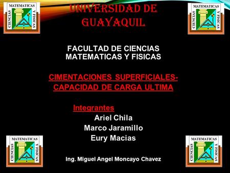 Universidad de Guayaquil FACULTAD DE CIENCIAS MATEMATICAS Y FISICAS CIMENTACIONES SUPERFICIALES- CAPACIDAD DE CARGA ULTIMA Integrantes Ariel Chila Marco.