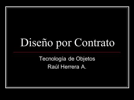 Diseño por Contrato Tecnología de Objetos Raúl Herrera A.