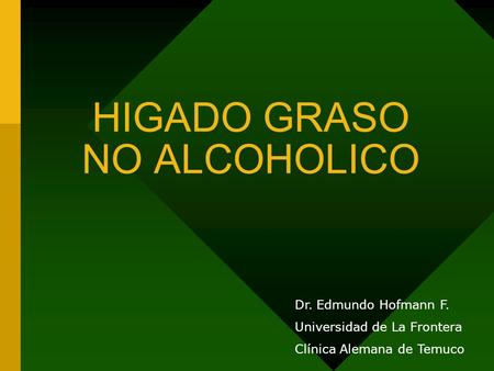 HIGADO GRASO NO ALCOHOLICO Dr. Edmundo Hofmann F. Universidad de La Frontera Clínica Alemana de Temuco.