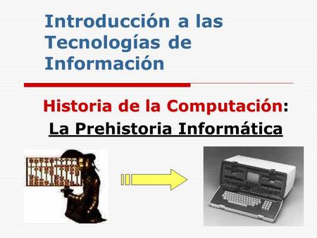 Introducción a las Tecnologías de Información Historia de la Computación Historia de la Computación: La Prehistoria Informática.