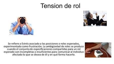 Tension de rol Se refiere a Estrés asociado a las posiciones o roles esperados, experimentado como frustración. La ambigüedad de roles se produce cuando.