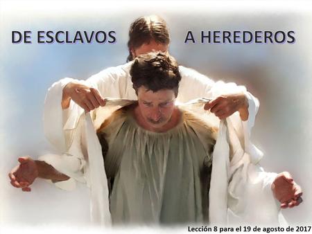 Lección 8 para el 19 de agosto de HIJOS Y HEREDEROS DE DIOS (Gálatas, 3: 26-29) HEREDEROS ANTES DE CRISTO: ESCLAVOS (Gálatas, 4: 1-3) HEREDEROS.