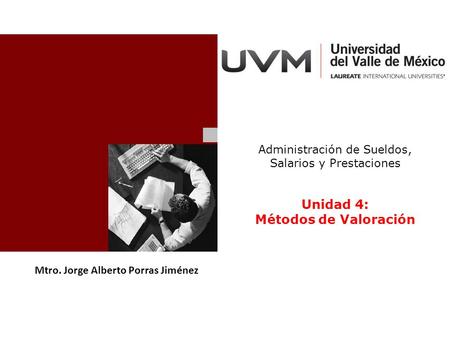 Mtro. Jorge Alberto Porras Jiménez Administración de Sueldos, Salarios y Prestaciones Unidad 4: Métodos de Valoración.