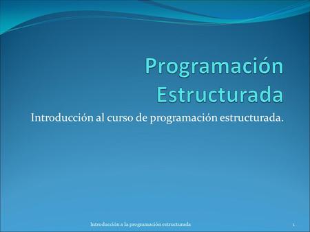 Introducción al curso de programación estructurada. 1Introducción a la programación estructurada.