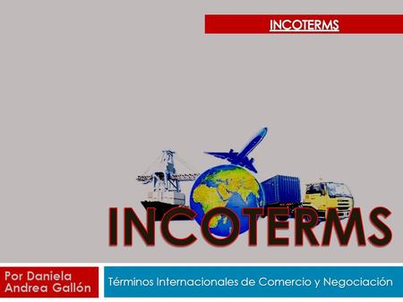 Términos Internacionales de Comercio y Negociación Por Daniela Andrea Gallón.