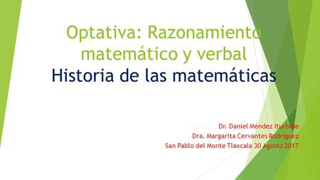 Optativa: Razonamiento matemático y verbal Historia de las matemáticas Dr. Daniel Méndez Iturbide Dra. Margarita Cervantes Rodríguez San Pablo del Monte.