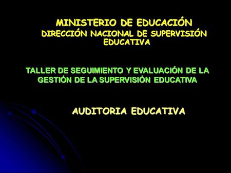 TALLER DE SEGUIMIENTO Y EVALUACIÓN DE LA GESTIÓN DE LA SUPERVISIÓN EDUCATIVA MINISTERIO DE EDUCACIÓN DIRECCIÓN NACIONAL DE SUPERVISIÓN EDUCATIVA AUDITORIA.