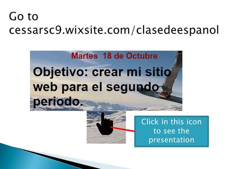 Go to cessarsc9.wixsite.com/clasedeespanol Click in this icon to see the presentation.