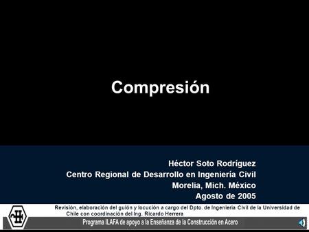 Compresión Héctor Soto Rodríguez Centro Regional de Desarrollo en Ingeniería Civil Morelia, Mich. México Agosto de 2005 Revisión, elaboración del guión.