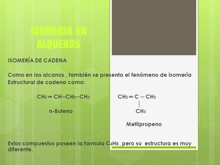 ISOMERIA EN ALQUENOS ISOMERÍA DE CADENA Como en los alcanos, también se presenta el fenómeno de isomería Estructural de cadena como: CH 2 ═ CH─CH 2 ─CH.