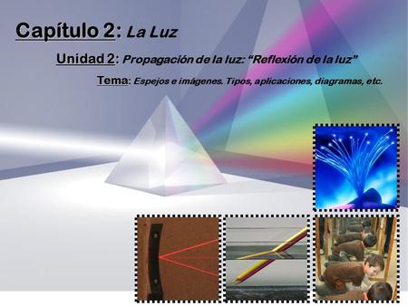 Capítulo 2: Capítulo 2: La Luz Unidad 2: Unidad 2: Propagación de la luz: “Reflexión de la luz” Tema : Tema : Espejos e imágenes. Tipos, aplicaciones,