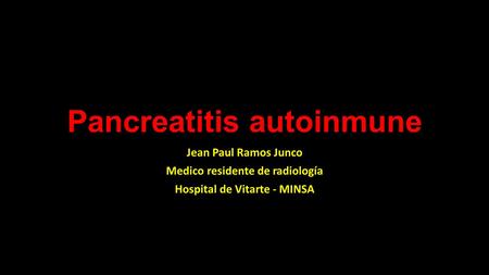 Pancreatitis autoinmune Jean Paul Ramos Junco Medico residente de radiología Hospital de Vitarte - MINSA.