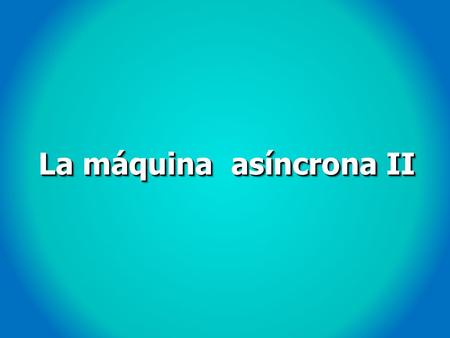 La máquina asíncrona II. 16. Cálculo del par de una máquina asíncrona I CALCULANDO EL EQUIVALENTE THEVENIN ENTRE A y B Se puede despreciar R fe.