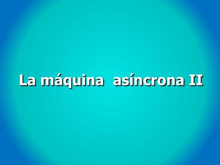 La máquina asíncrona II. 16. Cálculo del par de una máquina asíncrona I CALCULANDO EL EQUIVALENTE THEVENIN ENTRE A y B Se puede despreciar R fe.