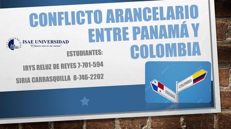CONFLICTO ARANCELARIO ENTRE PANAMÁ Y COLOMBIA ESTUDIANTES: IRYS RELUZ DE REYES SIRIA CARRASQUILLA