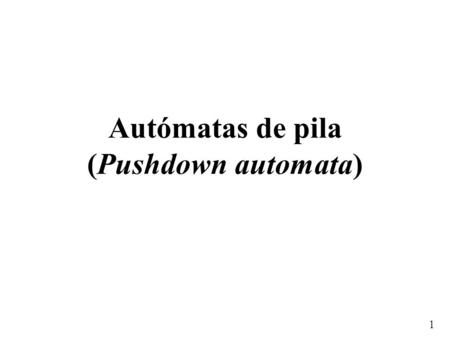 1 Autómatas de pila (Pushdown automata). 2 Autómata de conteo Autómata finito determinista con un contador de enteros o “bolsa” en la que se colocan o.