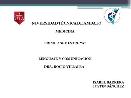 UNIVERSIDAD TÉCNICA DE AMBATO MEDICINA PRIMER SEMESTRE “A” LENGUAJE Y COMUNICACIÓN DRA. ROCÍO VILLALBA ISABEL BARRERA JUSTIN SÁNCHEZ.