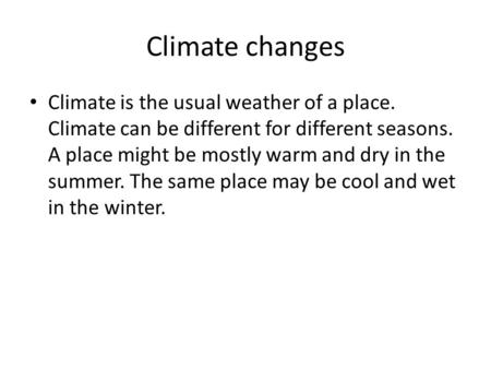 Climate changes Climate is the usual weather of a place. Climate can be different for different seasons. A place might be mostly warm and dry in the summer.