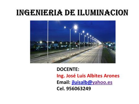 DOCENTE: Ing. José Luis Albites Arones   Cel INGENIERIA DE ILUMINACION.