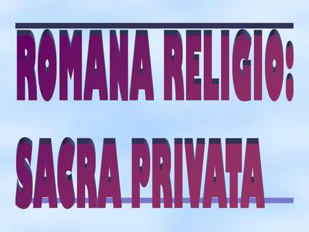 ROMANA RELIGIO: SACRA PRIVATA.