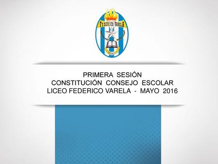 Consejo Escolar LICEO FEDERICO VARELA Primera Sesión Constitución Consejo Escolar Liceo Federico Varela - Mayo 2016.