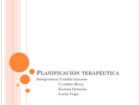 P LANIFICACIÓN TERAPÉUTICA Integrantes: Camila lazcano Cynthia Mora Karina Ormeño Leyla Vega.