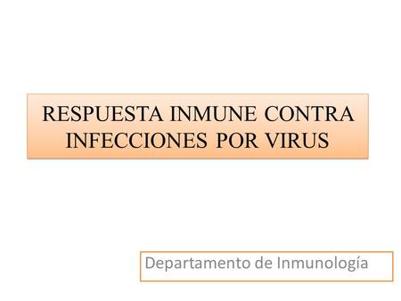 RESPUESTA INMUNE CONTRA INFECCIONES POR VIRUS Departamento de Inmunología.