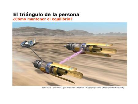 El triángulo de la persona ¿Cómo mantener el equilibrio? Star Wars. Episodio I © Computer Graphics Imaging by Ando