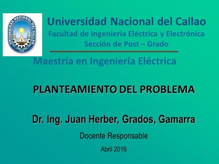 1 PLANTEAMIENTO DEL PROBLEMA Dr. Ing. Juan Herber, Grados, Gamarra Docente Responsable Abril 2016 Universidad Nacional del Callao Facultad de Ingeniería.