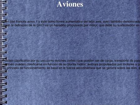 Aviones Avión (del francés avion,1 y éste como forma aumentativa del latín avis, ave), también denominado aeroplano, es un aerodino de ala fija, o aeronave.