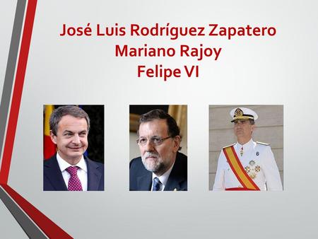 José Luis Rodríguez Zapatero Mariano Rajoy Felipe VI