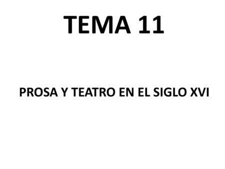 TEMA 11 PROSA Y TEATRO EN EL SIGLO XVI