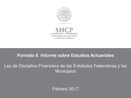 Formato 8 Informe sobre Estudios Actuariales Ley de Disciplina Financiera de las Entidades Federativas y los Municipios Febrero 2017.