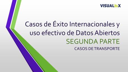 Casos de Éxito Internacionales y uso efectivo de Datos Abiertos SEGUNDA PARTE CASOS DE TRANSPORTE En la sección de introducción se hablo sobre los conceptos.