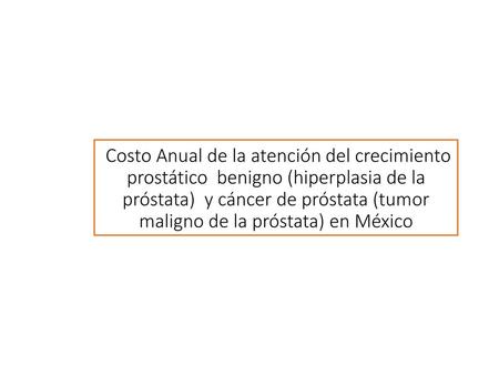 Costo Anual de la atención del crecimiento prostático benigno (hiperplasia de la próstata) y cáncer de próstata (tumor maligno de la próstata) en México.