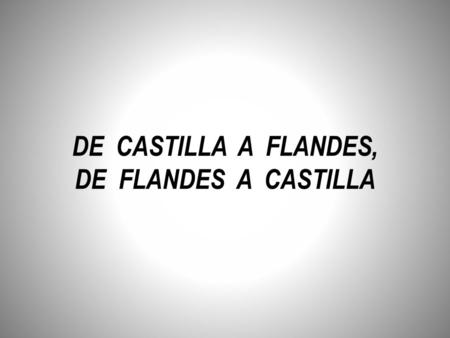 DE CASTILLA A FLANDES, DE FLANDES A CASTILLA