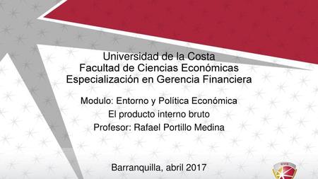 Universidad de la Costa Facultad de Ciencias Económicas Especialización en Gerencia Financiera Modulo: Entorno y Política Económica El producto interno.