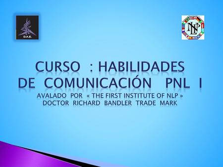 Curso : HABILIDADES DE COMUNICACIÓN PNL I avalado por « the first institute of nlp » doctor richard bandler trade mark.