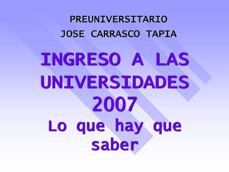 INGRESO A LAS UNIVERSIDADES 2007 Lo que hay que saber