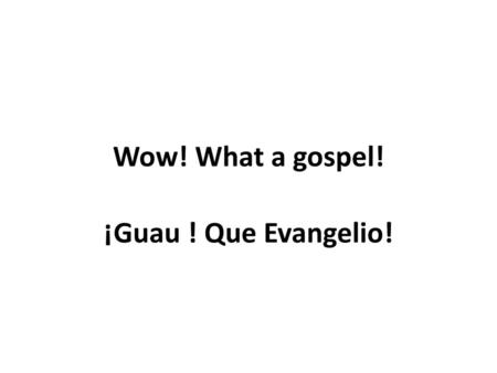 Wow! What a gospel! ¡Guau ! Que Evangelio!.