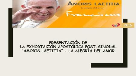 2016 PRESENTACIÓN de la exhortación APOSTÓLICA Post-Sinodal “Amoris Laetitia” - La Alegría del Amor.