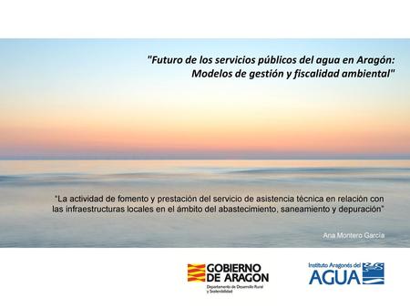 Futuro de los servicios públicos del agua en Aragón: Modelos de gestión y fiscalidad ambiental “La actividad de fomento y prestación del servicio de.
