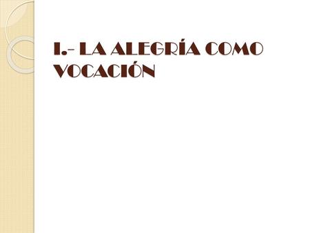 I.- LA ALEGRÍA COMO VOCACIÓN