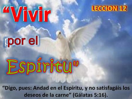 “Vivir LECCION 12 por el “Digo, pues: Andad en el Espíritu, y no satisfagáis los deseos de la carne” (Gálatas 5:16).